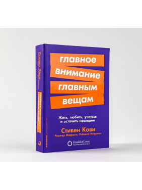 Главное внимание главным вещам: Жить, любить, учиться и оставить наследие