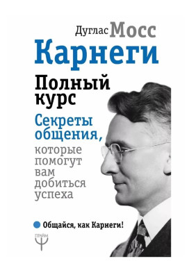 Полный курс. Секреты общения, которые помогут вам добиться успеха. Общайся как Карнеги