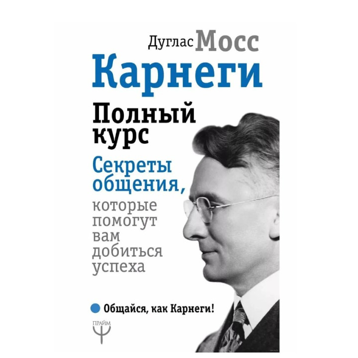 Полный курс. Секреты общения, которые помогут вам добиться успеха. Общайся как Карнеги