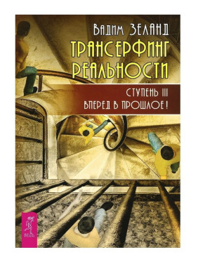 Трансерфинг реальности. Ступень III: Вперед в прошлое!