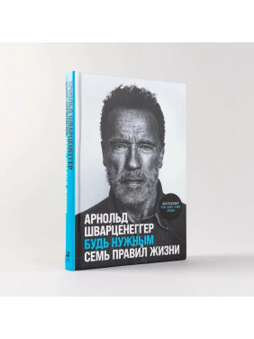 Будь нужным. Семь правил жизни Арнольд Шварценеггер