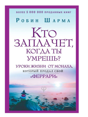Кто заплачет, когда ты умрешь? Уроки жизни от монаха, который продал свой "феррари"