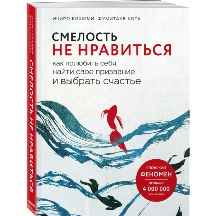 Смелость не нравиться как полюбить себя, найти свое призвание и выбрать счастье Автор: Ичиро Кишими