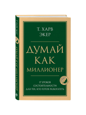 Думай как миллионер. 17 уроков состоятельности для тех, кто готов разбогатеть Т. Харв Экер