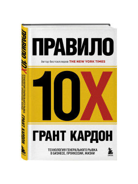 Правило 10X. Технология генерального рывка в бизнесе Автор: Грант Кардон