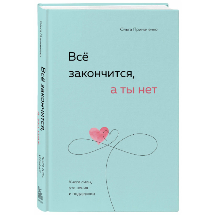 Все закончится, а ты нет. Книга силы, утешения и поддержки Автор: О.Примаченко