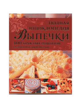 Полная энциклопедия Выпечки 300 простых рецептов на любой вкус для всей семьи