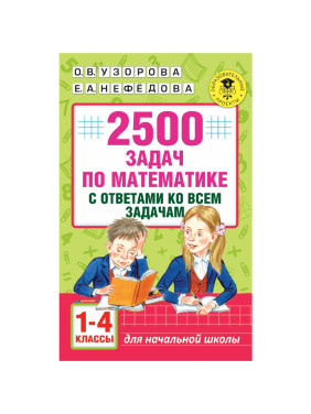 2500 задач по математике с ответами ко всем задачам. 1-4 классы Автор:Узорова О В , Нефедова Е А