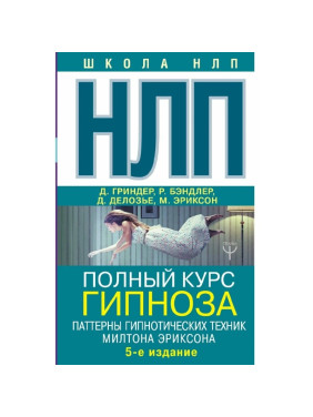 НЛП. Полный курс гипноза. Паттерны гипнотических техник Милтона Эриксона