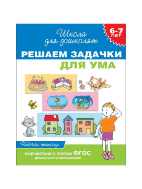 Решаем задачки для ума. Рабочая тетрадь. 6-7 лет. Школа для дошколят