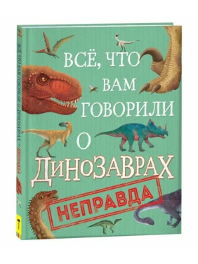 Все, что вам говорили о динозаврах, - неправда! Все, что вам говорили о динозаврах, - неправда!