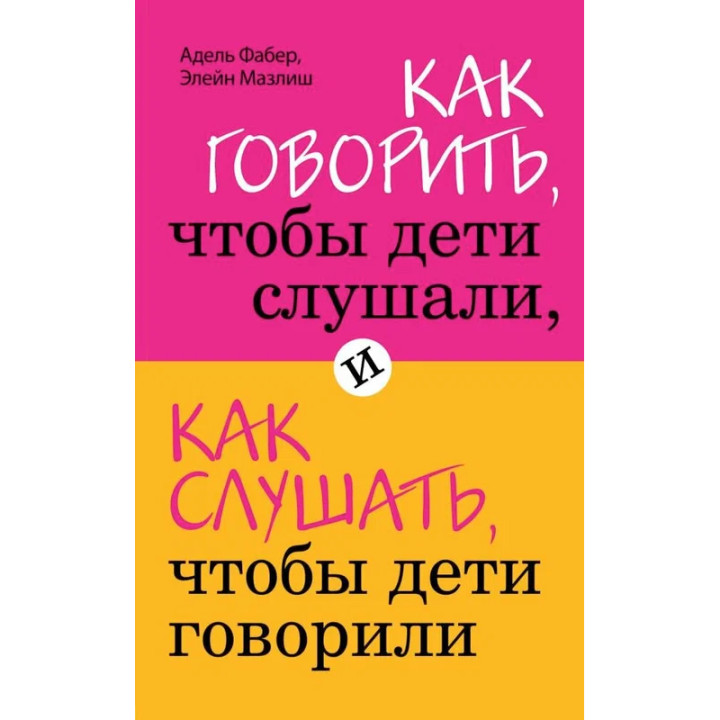 Как говорить, чтобы дети слушали, и как слушать, чтобы дети говорили Мазлиш Э., Фабер Адель