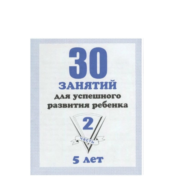 30 занятий для успешного развития ребенка для 5-и лет. 1-2 часть. Рабочая тетрадь дошкольника