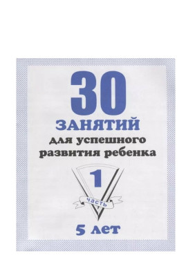 30 занятий для успешного развития ребенка для 5-и лет. 1-2 часть. Рабочая тетрадь дошкольника