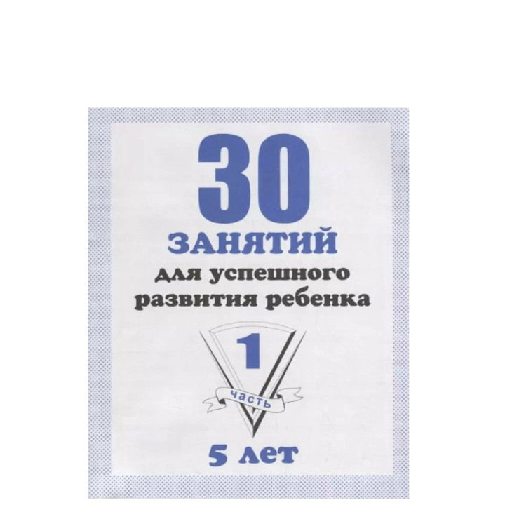 30 занятий для успешного развития ребенка для 5-и лет. 1-2 часть. Рабочая тетрадь дошкольника