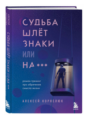 Судьба шлет знаки или на***. Роман-тренинг про обретение смысла жизни Судьба шлет знаки или на***. Роман-тренинг про обретение смысла жизни