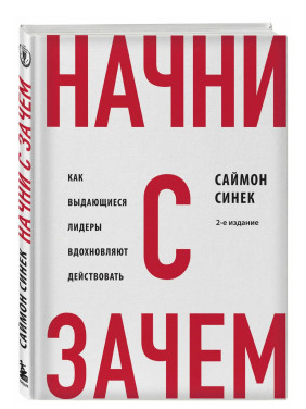 Начни с «Зачем?» Как выдающиеся лидеры вдохновляют действовать. 2-е издание