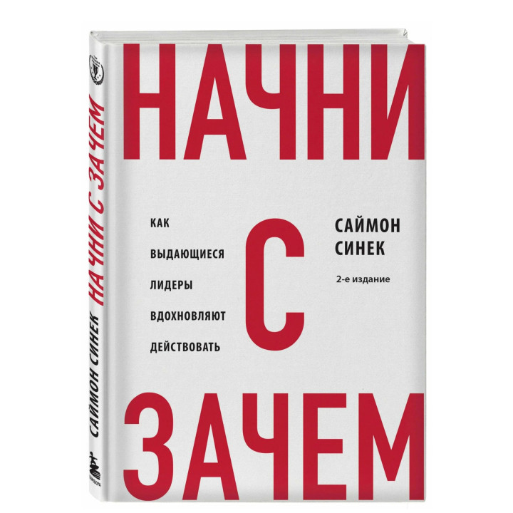 Начни с «Зачем?» Как выдающиеся лидеры вдохновляют действовать. 2-е издание