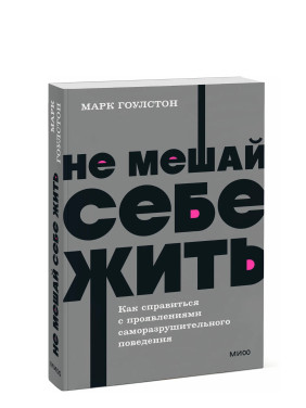 Не мешай себе жить. Как справиться с проявлениями саморазрушительного Не мешай себе жить. Как справиться с проявлениями саморазрушительного