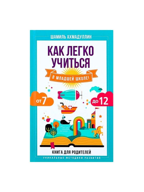 Как легко учиться в младшей школе! От 7 до 12. Книга для родителей Автор:Шамиль Ахмадуллин