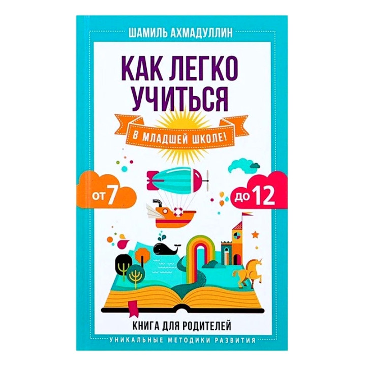 Как легко учиться в младшей школе! От 7 до 12. Книга для родителей Автор:Шамиль Ахмадуллин