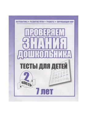 Проверяем знания дошкольника. Тесты для детей 7 лет. Часть 2. Математика Развитин речи грамота окружающий мир