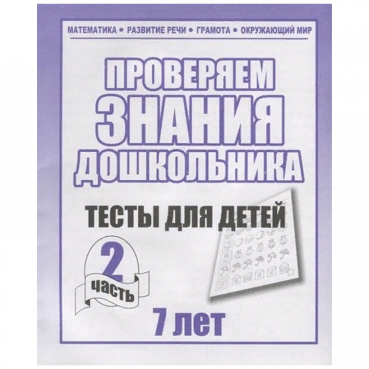 Проверяем знания дошкольника. Тесты для детей 7 лет. Часть 2. Математика Развитин речи грамота окружающий мир