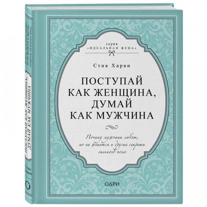  Поступай как женщина, думай как мужчина. Почему мужчины любят, но не женятся и другие секреты сильного пола