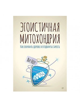 Эгоистичная митохондрия. Как сохранить здоровье и отодвинуть старость