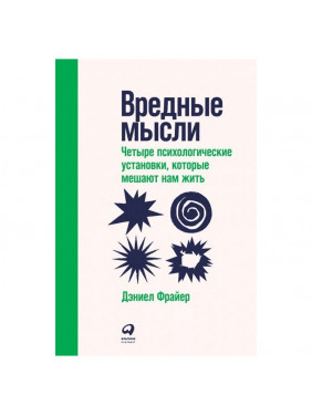 Вредные мысли. Четыре психологические установки, которые мешают нам жить