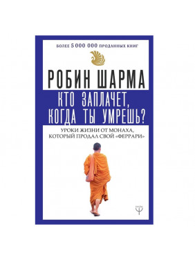 Кто заплачет, когда ты умрешь? Уроки жизни от монаха, который продал свой «феррари»