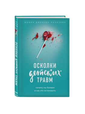 Осколки детских травм. Почему мы болеем и как это остановить (2018) Донна Джексон Наказава, «Эксмо»