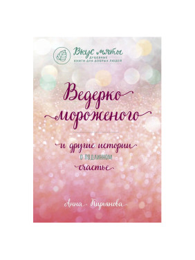 Ведерко мороженого и другие истории о подлинном счастье Кирьянова Анна