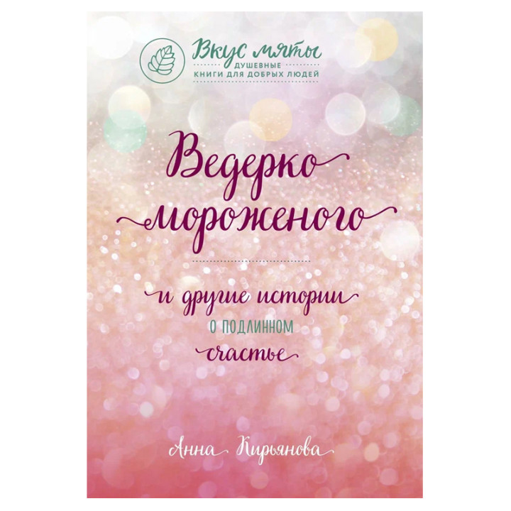 Ведерко мороженого и другие истории о подлинном счастье Кирьянова Анна
