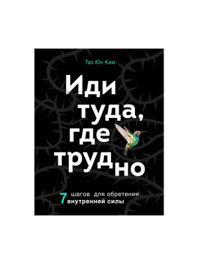 Ким Таэ Юн. Иди туда, где трудно. 7 шагов для обретения внутренней силы. Книги-драйверы