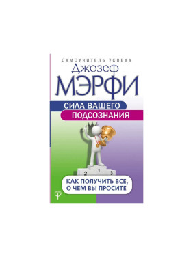 Сила вашего подсознания. Как получить все, о чем вы просите Мэрфи Д.