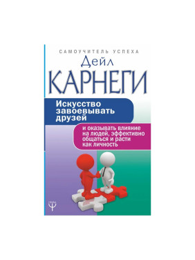 Искусство завоевывать друзей и оказывать влияние на людей, эффективно общаться и расти как личность