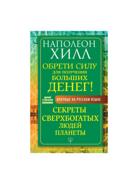 Обрети Силу для получения Больших Денег! Секреты сверхбогатых людей планеты Автор:Хилл Наполеон