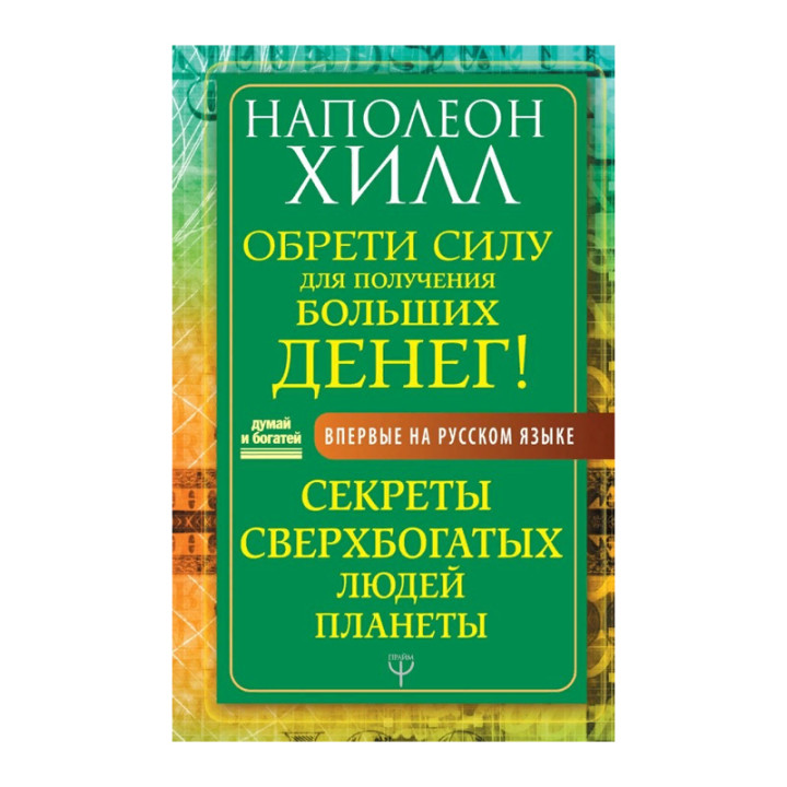 Обрети Силу для получения Больших Денег! Секреты сверхбогатых людей планеты Автор:Хилл Наполеон