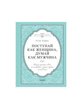 Поступай как женщина, думай как мужчина. Почему мужчины любят, но не женят Харви Стив Твердый перепл