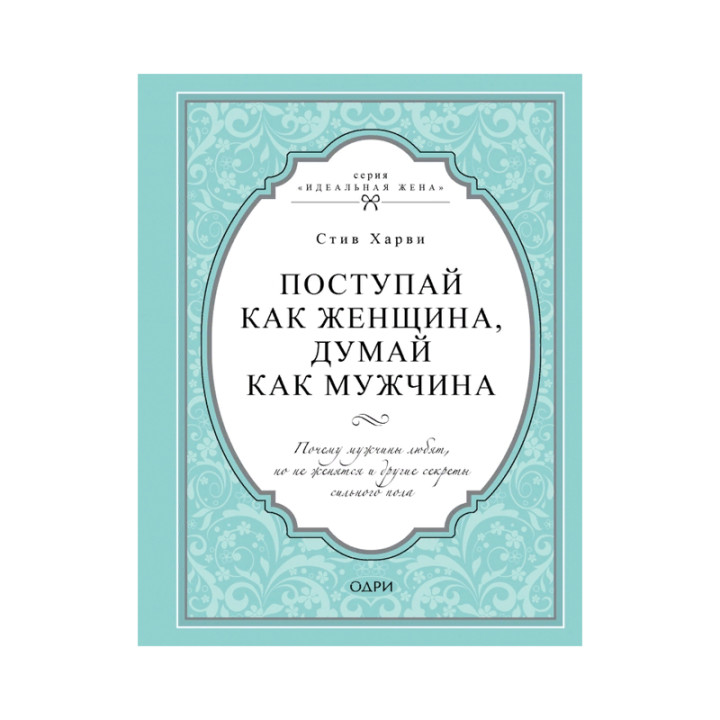 Поступай как женщина, думай как мужчина. Почему мужчины любят, но не женят Харви Стив Твердый перепл