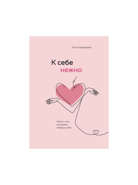 К себе нежно. Книга о том, как ценить и беречь себя