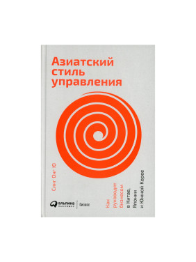 Азиатский стиль управления.Как руководят бизнесом в Китае,Япониии и Южной Корее Автор:Синг Онг Ю