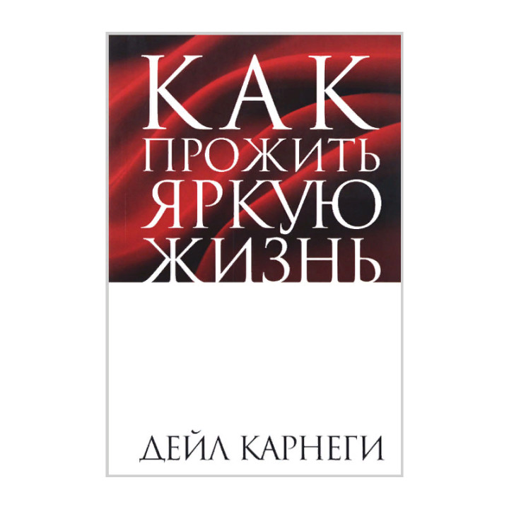 Как прожить яркую жизнь Автор:Карнеги Дейл