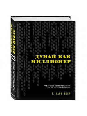 Думай как миллионер. 17 уроков состоятельности для тех кто готов разбогатеть