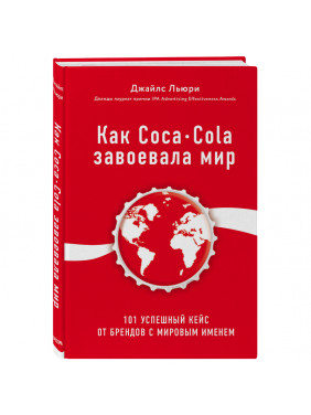 Как Coca-Cola завоевала мир. 101 успешный кейс от брендов с мировым именем