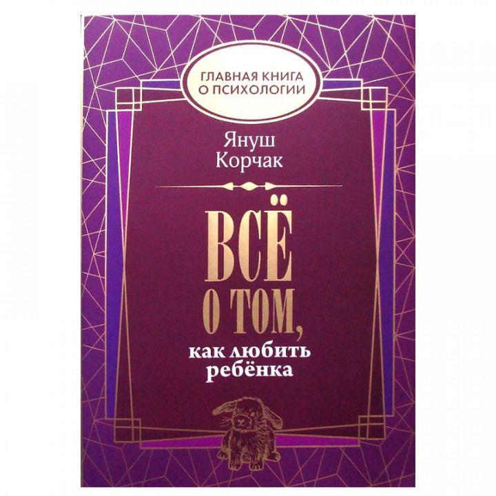 Всё о том, как любить ребенка Главная книга о психологии Автор: Януш Корчак