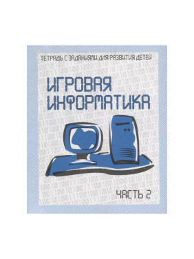 Игровая информатика1-2 часть (рабочая тетрадь для дошкольника)Тетрадь С Заданиями Для РазвитияДетей 