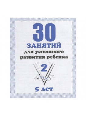 30 занятий для успешного развития ребенка для 5-и лет. Часть 2. Рабочая тетрадь дошкольника