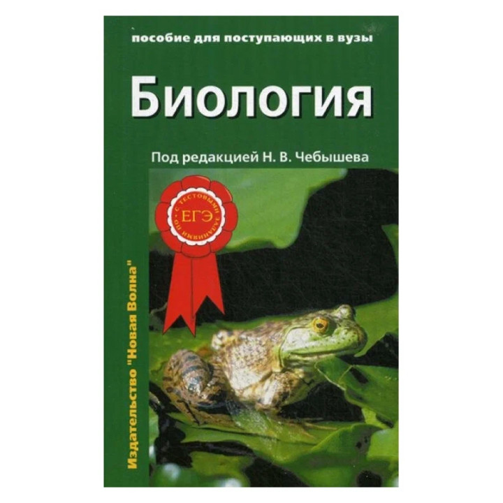 Биология пособие для поступающих в вузы Под редакцией Н.В. Чебышева (ЕГЭ))